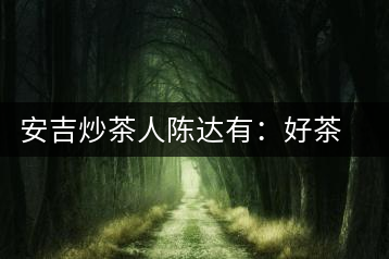 安吉炒茶人陳達(dá)有：好茶是一顆一顆摸出來的