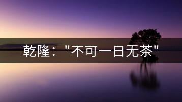 乾?。?#8221;不可一日無茶”