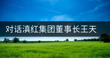 對(duì)話(huà)滇紅集團(tuán)董事長(zhǎng)王天權(quán)