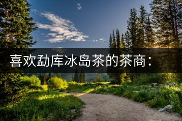 喜歡勐庫(kù)冰島茶的茶商：何培忠