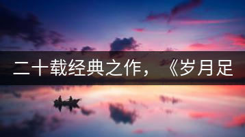 二十載經(jīng)典之作，《歲月足跡》震撼上市！