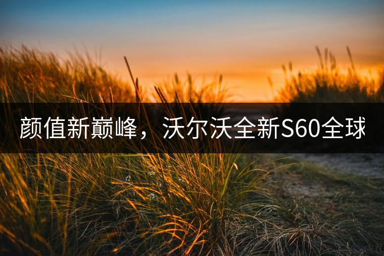 顏值新巔峰，沃爾沃全新S60全球首發(fā)，混動(dòng)+四驅(qū)最大415馬力