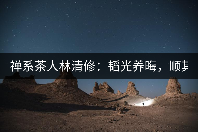 禪系茶人林清修：韜光養(yǎng)晦，順其自然！