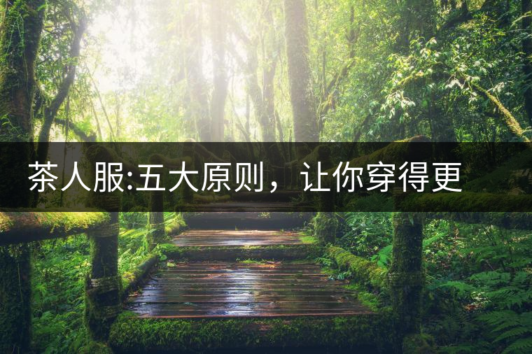 茶人服:五大原則，讓你穿得更漂亮茶人服：五大原則，讓你穿得更漂亮