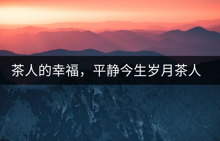 茶人的幸福，平靜今生歲月茶人的幸福，平靜今生歲月