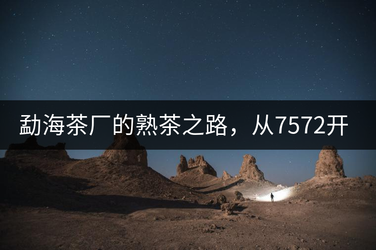 勐海茶廠的熟茶之路，從7572開始