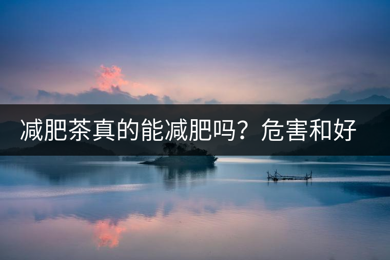 減肥茶真的能減肥嗎？危害和好處你一定得了解清楚！減肥講科學