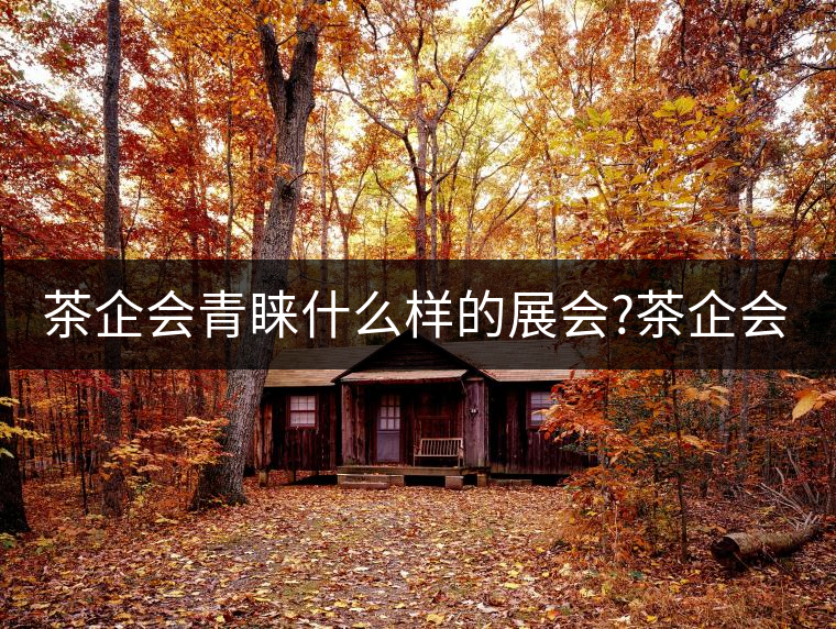茶企會(huì)青睞什么樣的展會(huì)?茶企會(huì)青睞什么樣的展會(huì)？