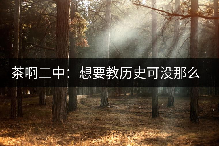 茶啊二中：想要教歷史可沒(méi)那么容易，看張老師就知道，還得會(huì)演戲