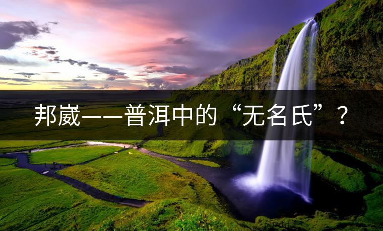 邦崴——普洱中的“無名氏”？