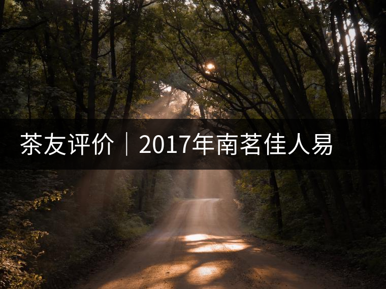 茶友評價(jià)|2017年南茗佳人易武《彎弓》古樹茶 茶友評價(jià)|2017年南茗佳人易武《彎弓》古樹茶