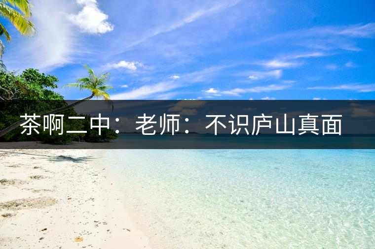 茶啊二中：老師：不識廬山真面目，賈淳：見識彎弓射大雕