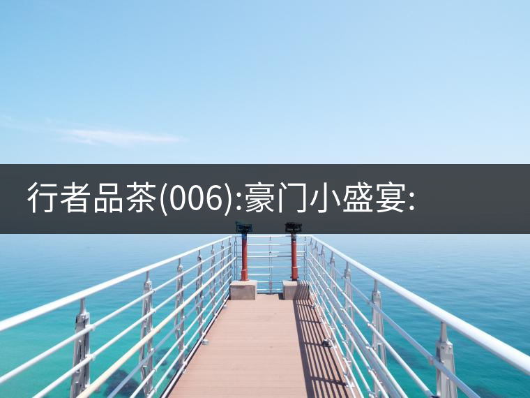 行者品茶(006):豪門小盛宴:鳳凰窩，易武國有林，天門山行者品茶(006)：豪門小盛宴：鳳凰窩，易武國有林，天門山