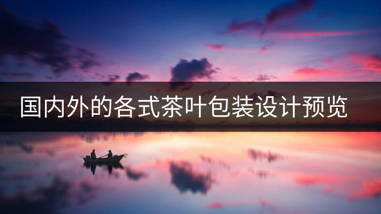 國內(nèi)外的各式茶葉包裝設(shè)計預(yù)覽!總有一款你會喜歡國內(nèi)外的各式茶葉包裝設(shè)計預(yù)覽！總有一款你會喜歡