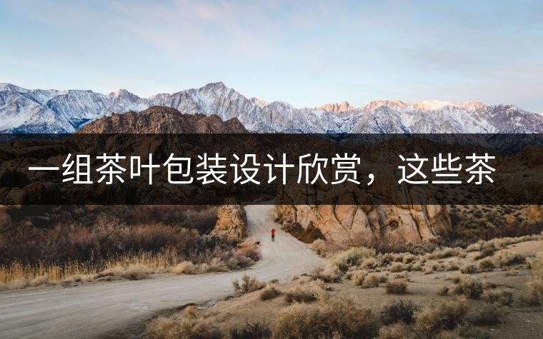 一組茶葉包裝設(shè)計(jì)欣賞，這些茶包裝很吸睛一組茶葉包裝設(shè)計(jì)欣賞，這些茶包裝很吸睛