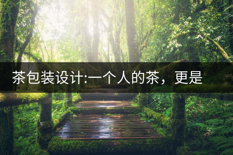 茶包裝設(shè)計(jì):一個(gè)人的茶，更是一種境界茶包裝設(shè)計(jì)：一個(gè)人的茶，更是一種境界