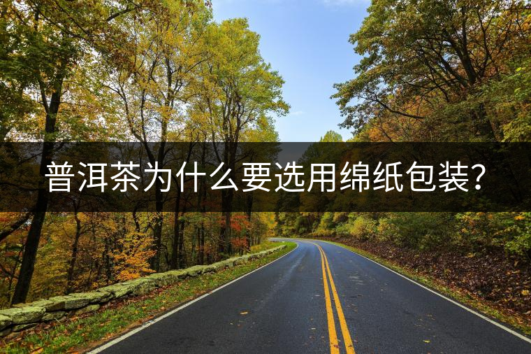 普洱茶為什么要選用綿紙包裝？