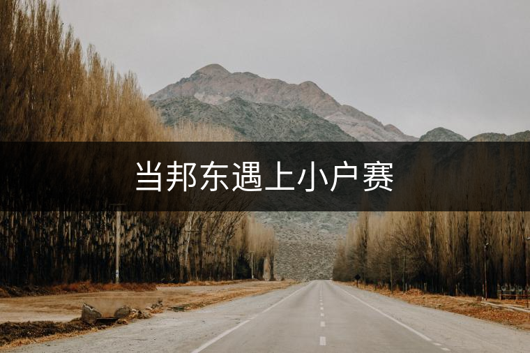 當(dāng)邦東遇上小戶賽 當(dāng)邦東遇上小戶賽