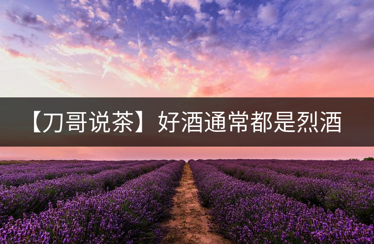 【刀哥說(shuō)茶】好酒通常都是烈酒，好茶豈非通常都是苦茶
