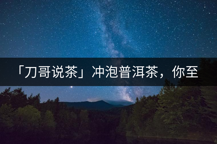 「刀哥說茶」沖泡普洱茶，你至少需要準(zhǔn)備六樣器具