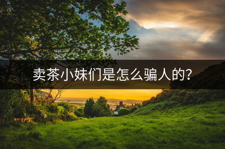 賣茶小妹們是怎么騙人的？