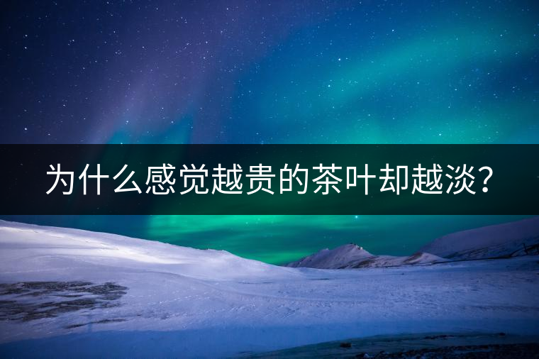 為什么感覺越貴的茶葉卻越淡? 為什么感覺越貴的茶葉卻越淡?