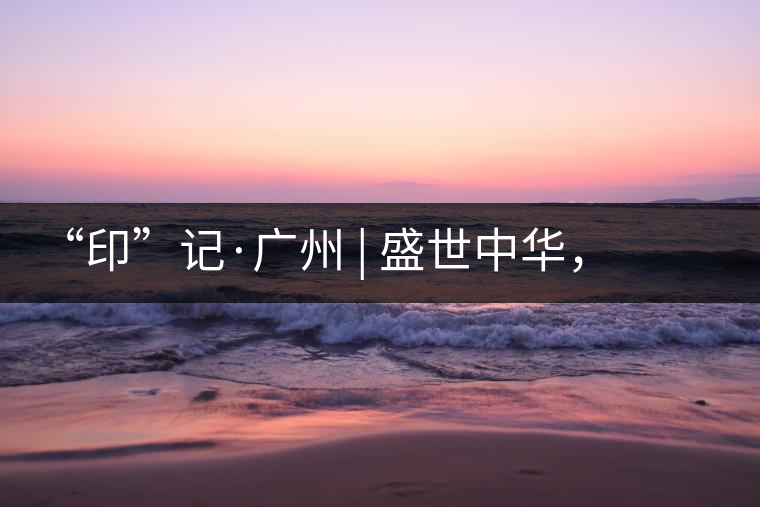 “印”記·廣州 | 盛世中華，國飲中茶-中茶新時代大紅印七十周年尊享紀念羊城首發(fā)