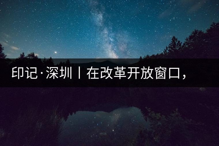印記·深圳丨在改革開放窗口,與中茶大紅印一起致敬新時代 印記·深圳丨在改革開放窗口,與中茶大紅印一起致敬新時代