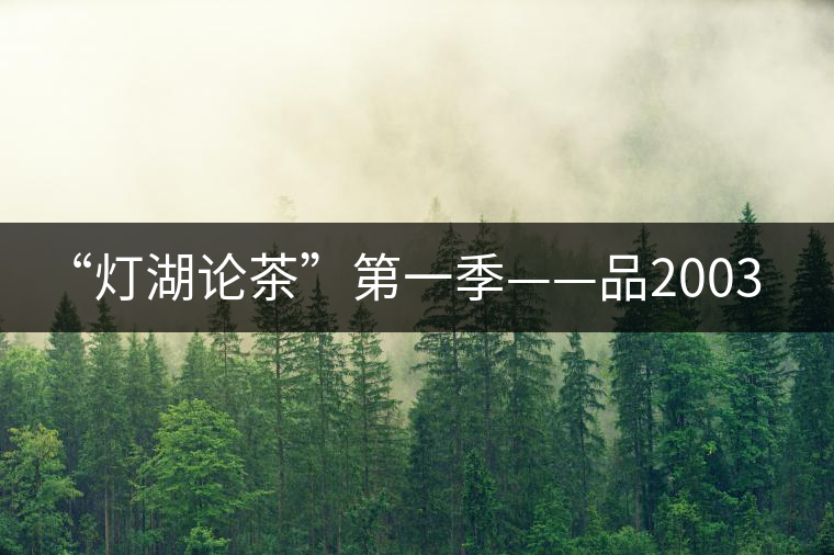 “燈湖論茶”第一季——品2003年大益坨、1955年下關(guān)坨“紅中紅”