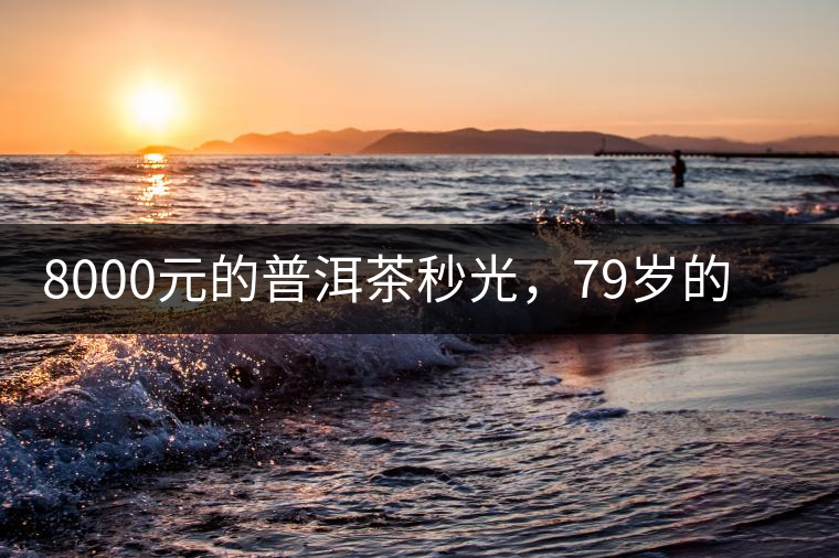 8000元的普洱茶秒光，79歲的大益如何讓年輕人愛上喝茶?8000元的普洱茶秒光，79歲的大益如何讓年輕人愛上喝茶？
