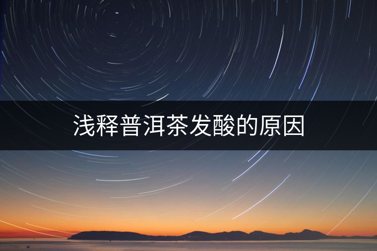 淺釋普洱茶發(fā)酸的原因