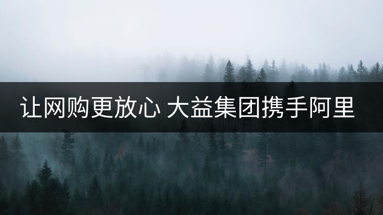 讓網(wǎng)購更放心 大益集團攜手阿里巴巴重拳出擊合作打假 讓網(wǎng)購更放心 大益集團攜手阿里巴巴重拳出擊合作打假