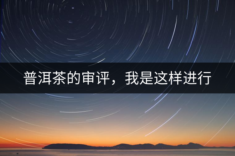 普洱茶的審評，我是這樣進(jìn)行