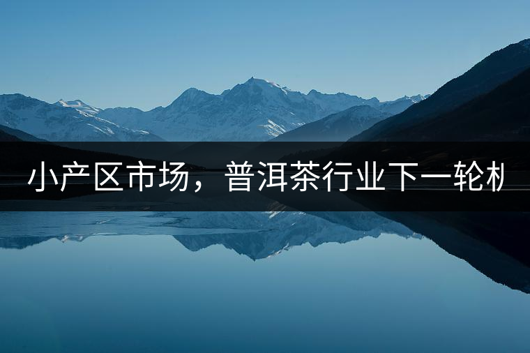 小產區(qū)市場，普洱茶行業(yè)下一輪機遇？