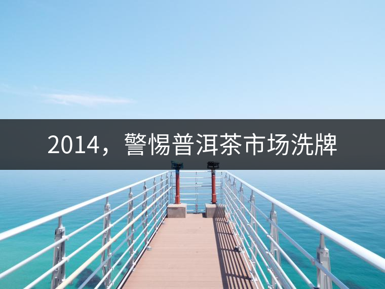 2014，警惕普洱茶市場洗牌