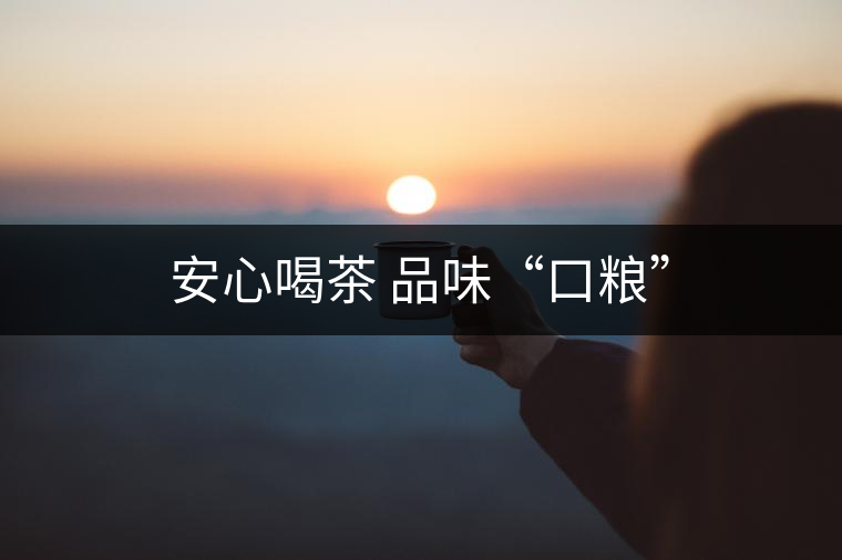 安心喝茶 品味“口糧” 安心喝茶 品味“口糧”