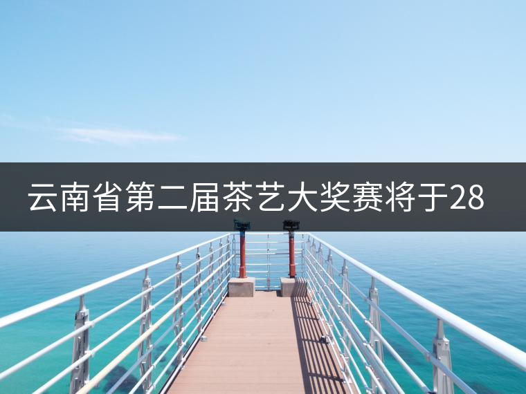 云南省第二屆茶藝大獎賽將于28日在康樂茶文化城舉辦 云南省第二屆茶藝大獎賽將于28日在康樂茶文化城舉辦