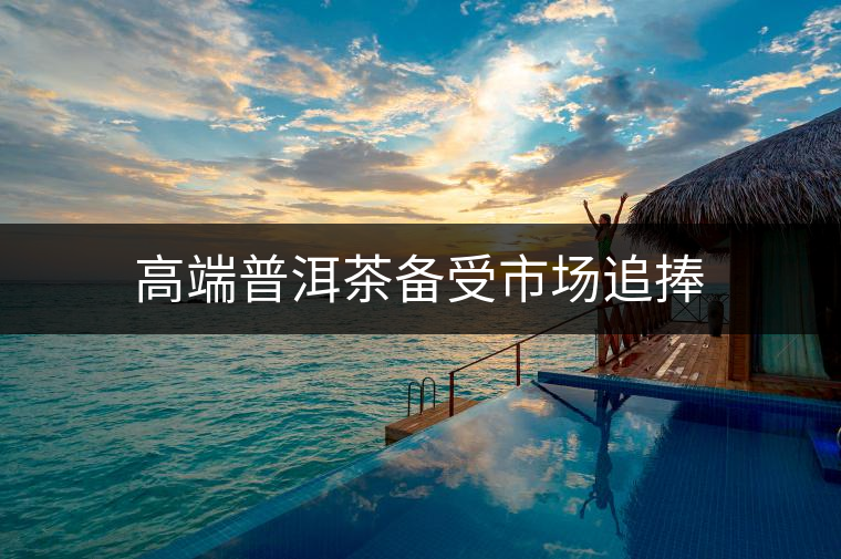 高端普洱茶備受市場(chǎng)追捧 高端普洱茶備受市場(chǎng)追捧