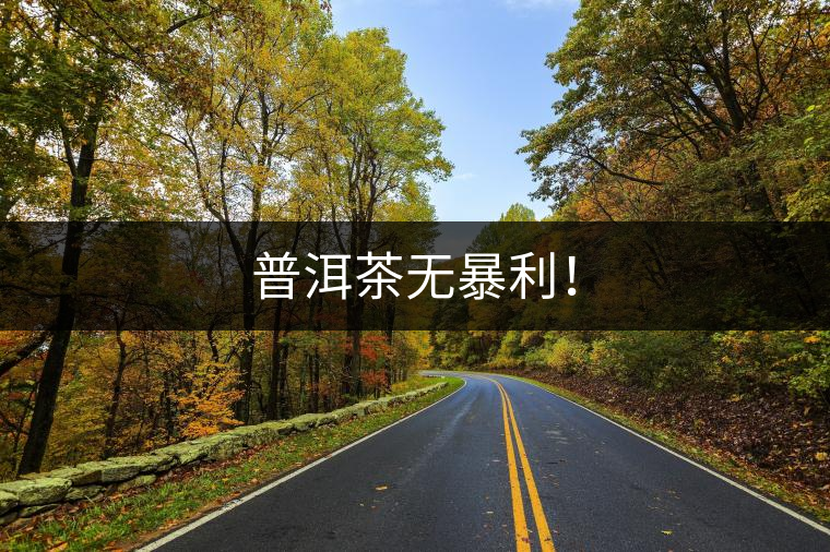 普洱茶無暴利！