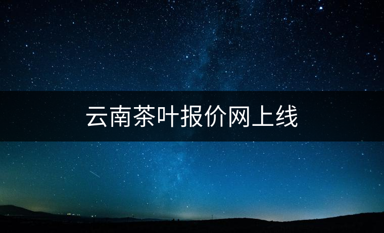 云南茶葉報(bào)價(jià)網(wǎng)上線