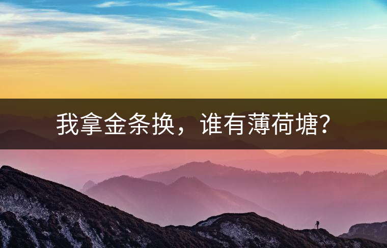 我拿金條換，誰有薄荷塘？