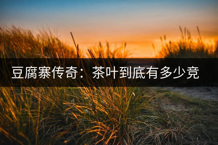 豆腐寨傳奇：茶葉到底有多少競(jìng)爭(zhēng)者？