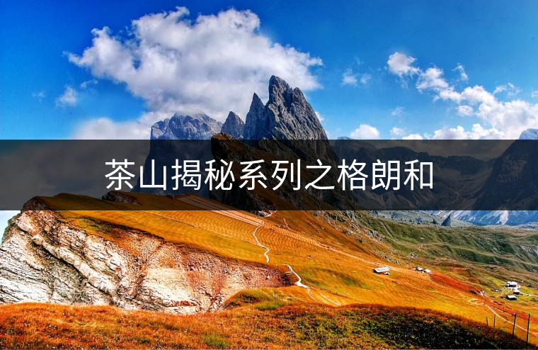 茶山揭秘系列之格朗和 茶山揭秘系列之格朗和