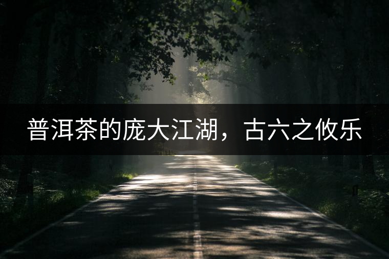 普洱茶的龐大江湖，古六之攸樂