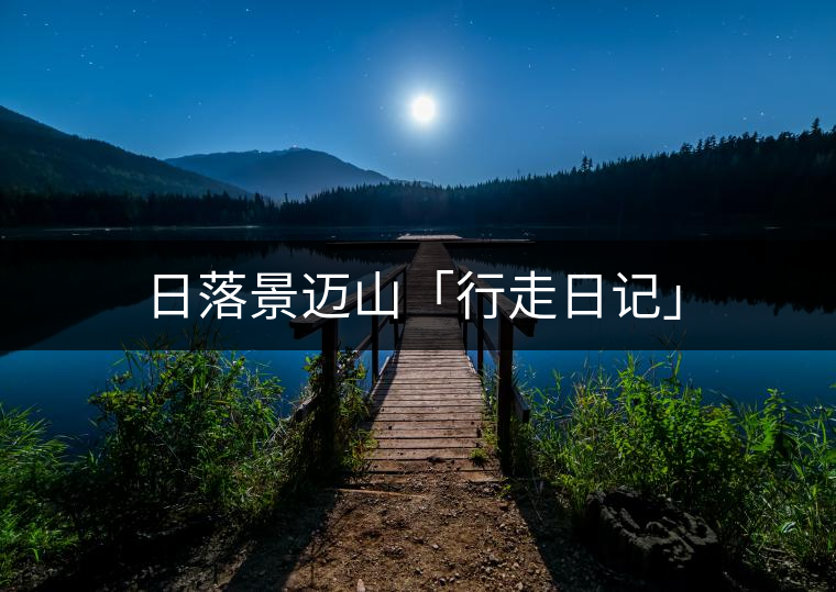 日落景邁山「行走日記」 日落景邁山「行走日記」