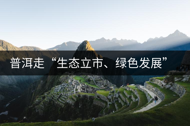 普洱走“生態(tài)立市、綠色發(fā)展”之路