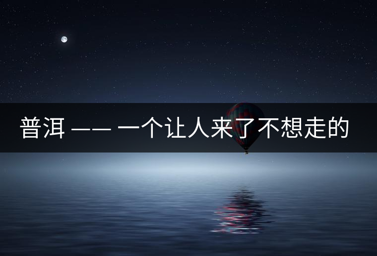 普洱 —— 一個(gè)讓人來了不想走的地方