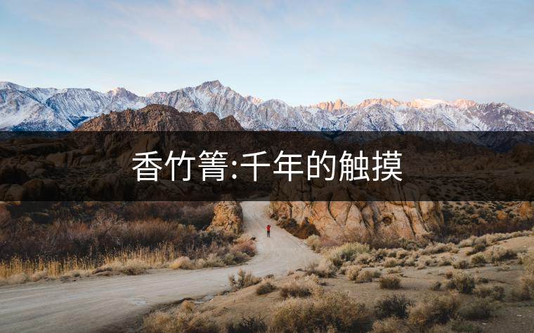 香竹箐:千年的觸摸 香竹箐:千年的觸摸