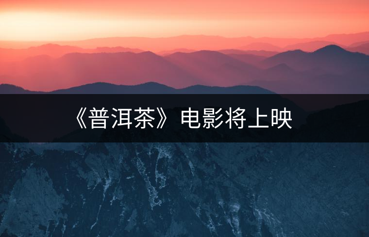 《普洱茶》電影將上映 《普洱茶》電影將上映