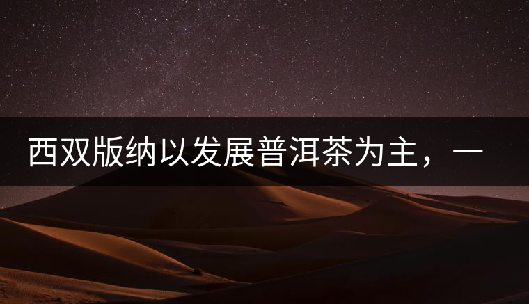 西雙版納以發(fā)展普洱茶為主，一片茶葉喝出億元產(chǎn)業(yè)